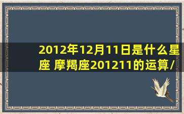 2012年12月11日是什么星座 摩羯座201211的运算/2012年12月11日是什么星座 摩羯座201211的运算-我的网站